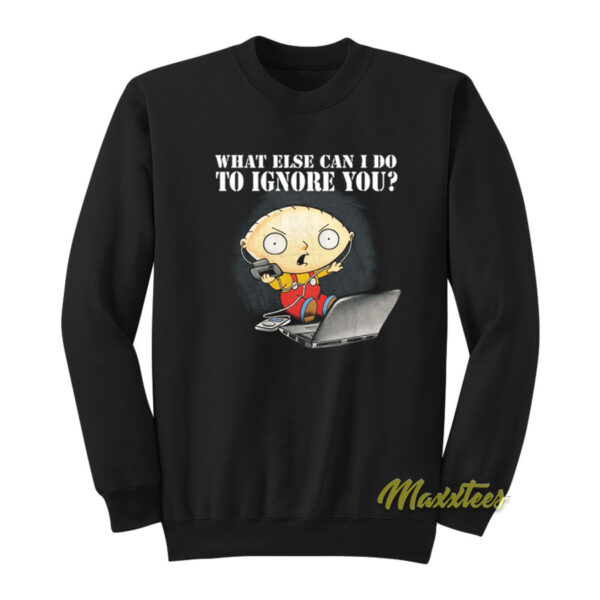 Family Guy Stewie What Else Can I Do To Ignore You Sweatshirt
