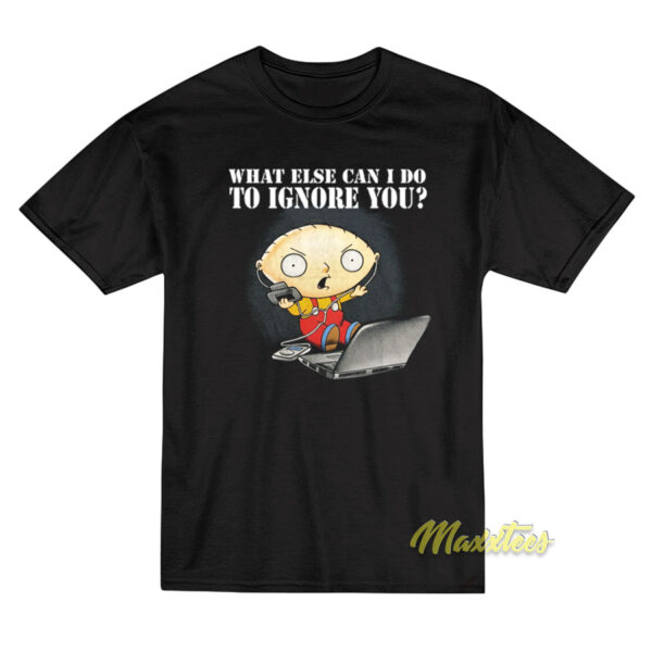Family Guy Stewie What Else Can I Do To Ignore You T-Shirt