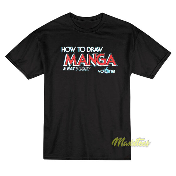 How To Draw Manga and Eat Pussy Vol 6 T-Shirt