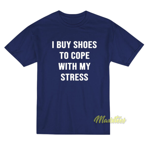 I Buy Shoes To Cope With My Stress T-Shirt