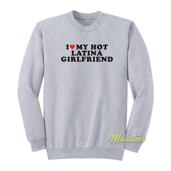 I Love My Hot Latina Girlfriend Sweatshirt