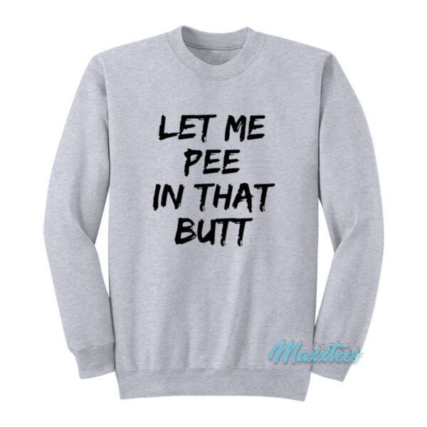 Let Me Pee In That Butt Sweatshirt