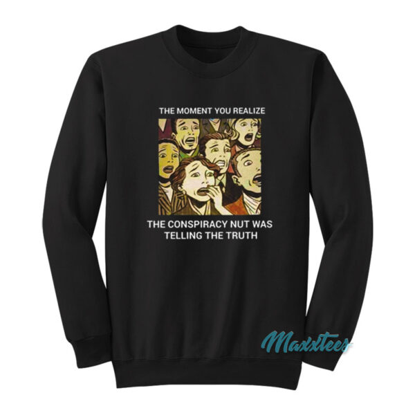 The Conspiracy Nut Was Telling The Truth Sweatshirt