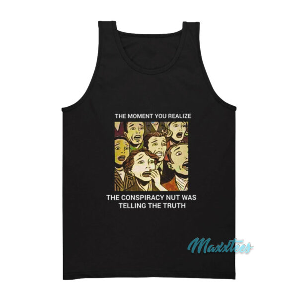 The Conspiracy Nut Was Telling The Truth Tank Top