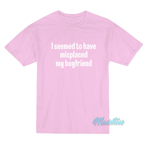 I Seemed To Have Misplaced My Boyfriend T-Shirt