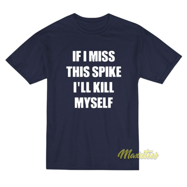 If I Miss This Spike I'll Kill Myself T-Shirt