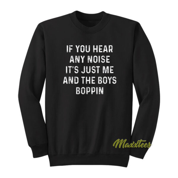 If You Hear Any Noise It's Just Me and The Boys Boppin Sweatshirt