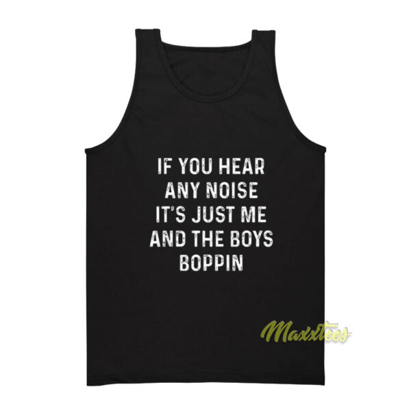 If You Hear Any Noise It's Just Me and The Boys Boppin Tank Top