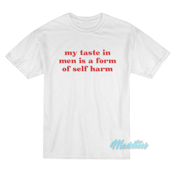 My Taste In Men Is A Form Of Self Harm T-Shirt