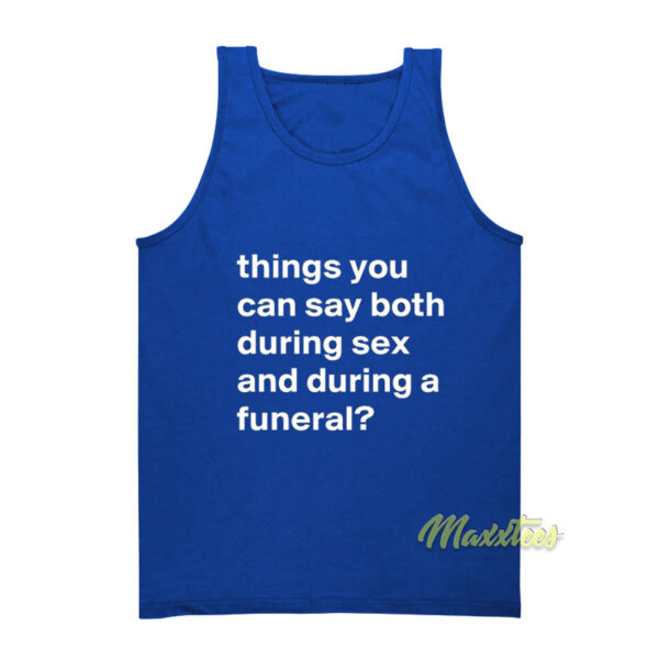 Things You Can Say Both During Sex and During A Funeral Tank Top