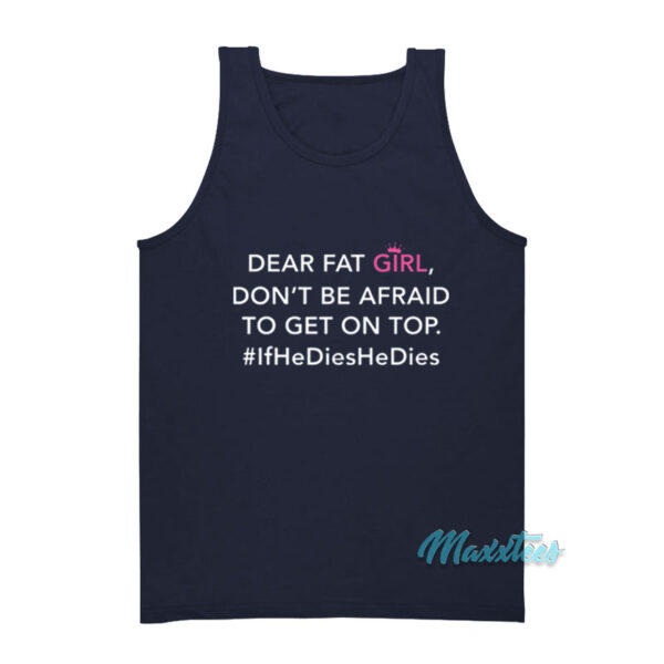 Dear Fat Girl Don't Be Afraid To Get On Top Tank Top