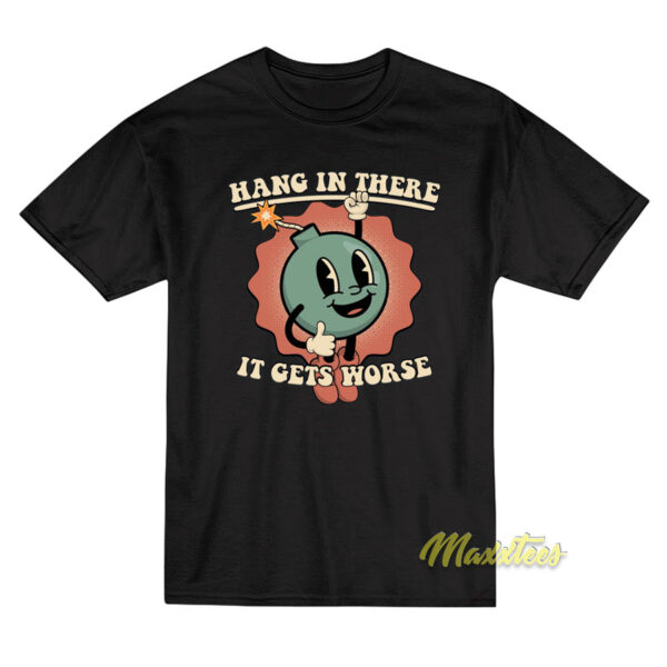 Hang In There It Gets Worse T-Shirt