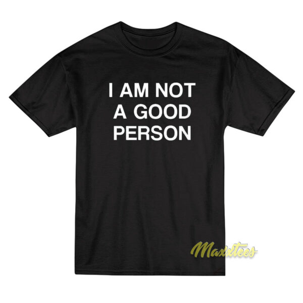 I Am Not A Good Person T-Shirt