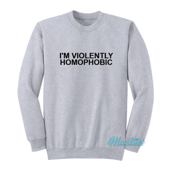 I'm Violently Homophobic Sweatshirt