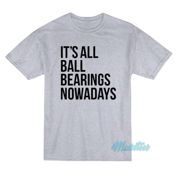 It's All Ball Bearings Nowadays T-Shirt