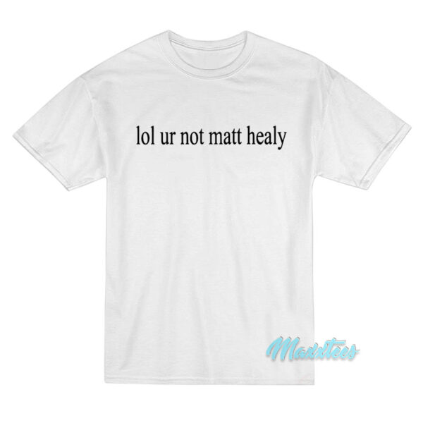 Lol Ur Not Matty Healy T-Shirt