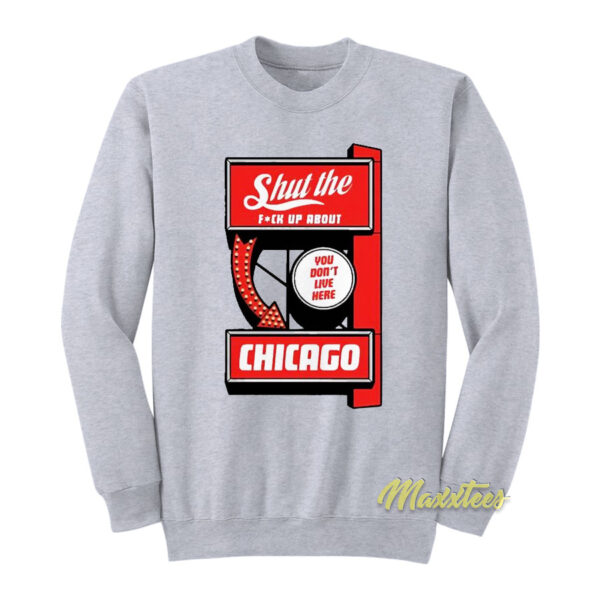 Shut The Fuck Up About You Don't Live Here Chicago Sweatshirt
