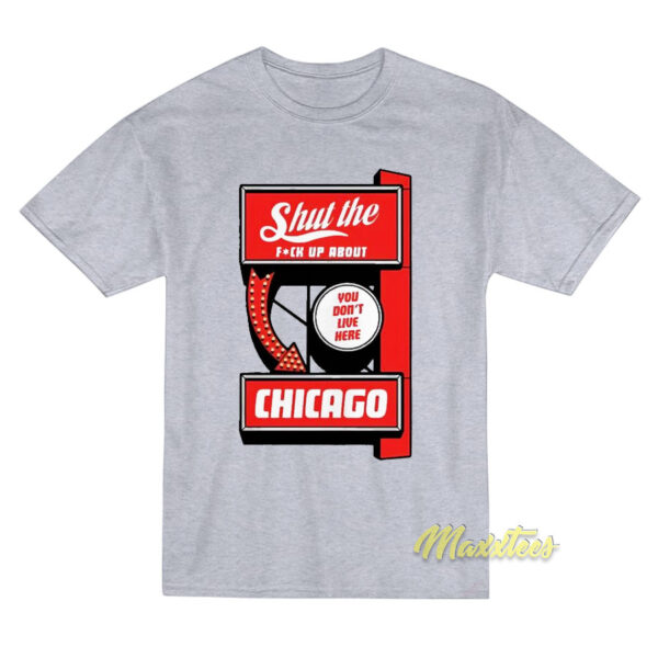 Shut The Fuck Up About You Don't Live Here Chicago T-Shirt