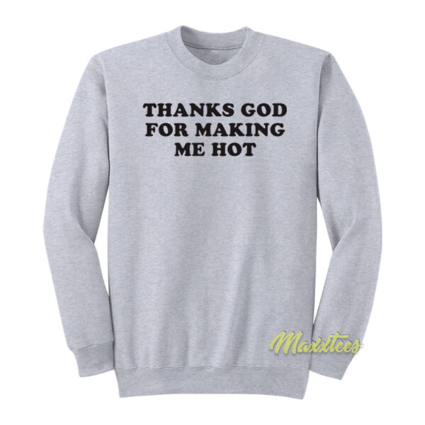 Thanks God For Making Me Hot Sweatshirt