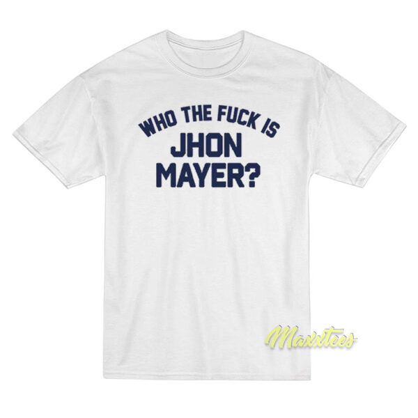 Who The Fuck Is John Mayer T-Shirt