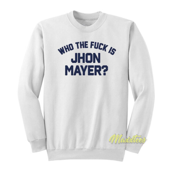 Who The Fuck Is John Mayer Sweatshirt