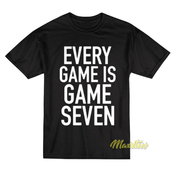 Every Game Is Game Seven T-Shirt