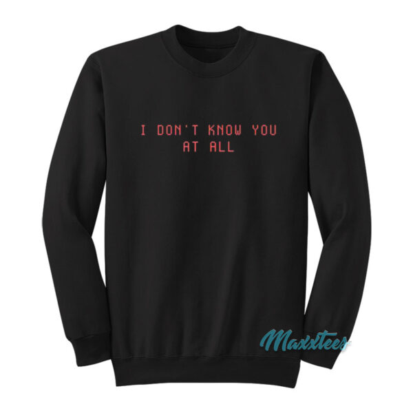 I Don't Know You At All Sweatshirt