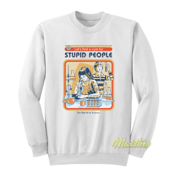 Let's Find A Cure For Stupid People The World Science Sweatshirt