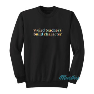 Weird Teachers Build Character Sweatshirt