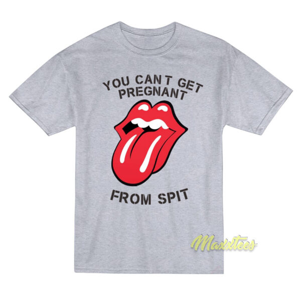 You Cant Get Pregnant From Spit T-Shirt