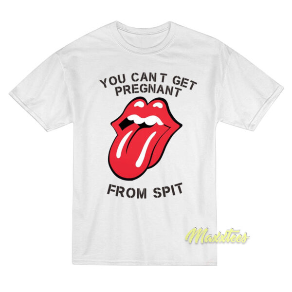 You Cant Get Pregnant From Spit T-Shirt