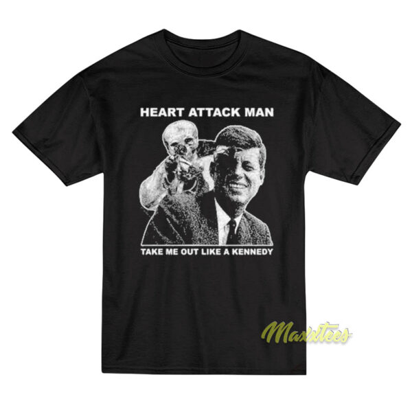Heart Attack Mane Take Me Out Like A Kennedy T-Shirt
