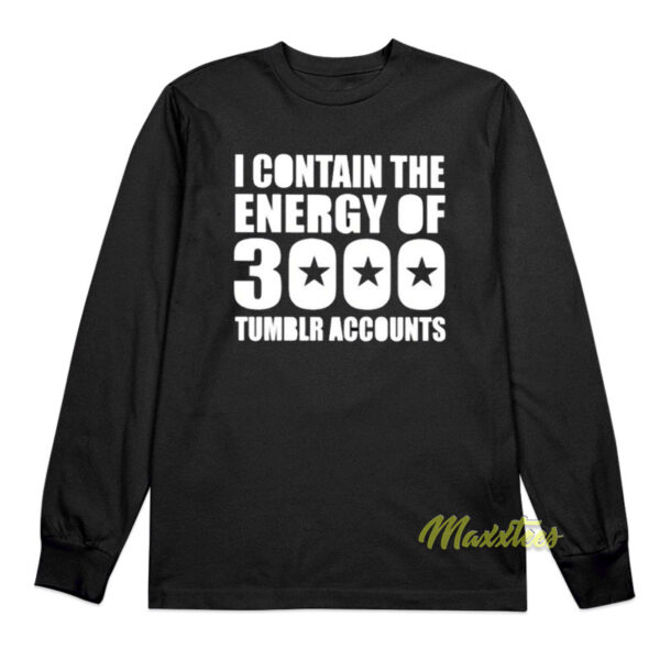 I Contain The Energy Of 3000 Tumblr Accounts Long Sleeve Shirt