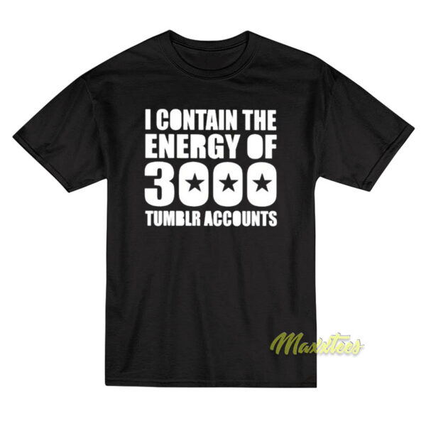 I Contain The Energy Of 3000 Tumblr Accounts T-Shirt