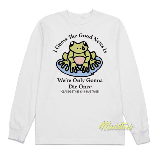I Guess The Good News Is We're Only Gonna Die Once Long Sleeve Shirt