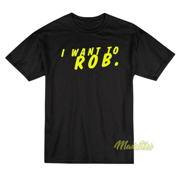 I Want To ROB T-Shirt