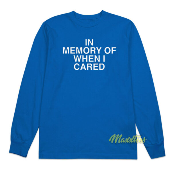In Memory Of When I Cared Long Sleeve Shirt
