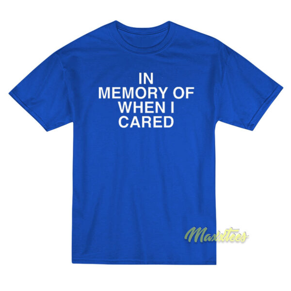 In Memory Of When I Cared T-Shirt