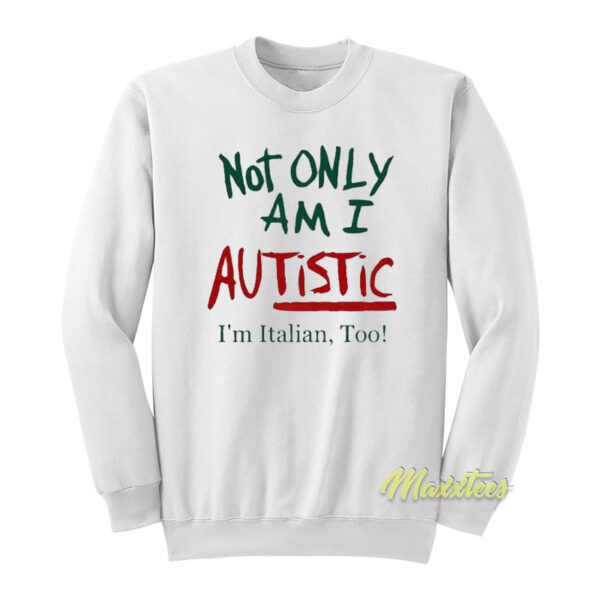 Not Only Am I Autistic I'm Italian Too Sweatshirt