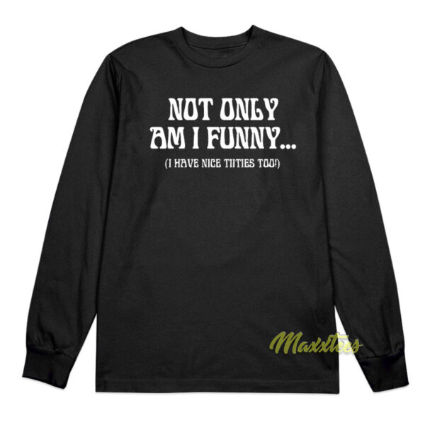 Not Only Am I Funny I Have Nice Titties Too Long Sleeve Shirt