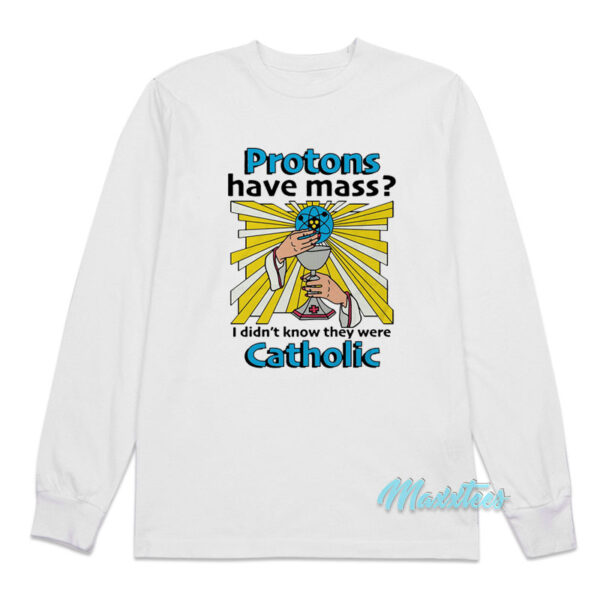 Protons Have Mass Catholic Long Sleeve Shirt