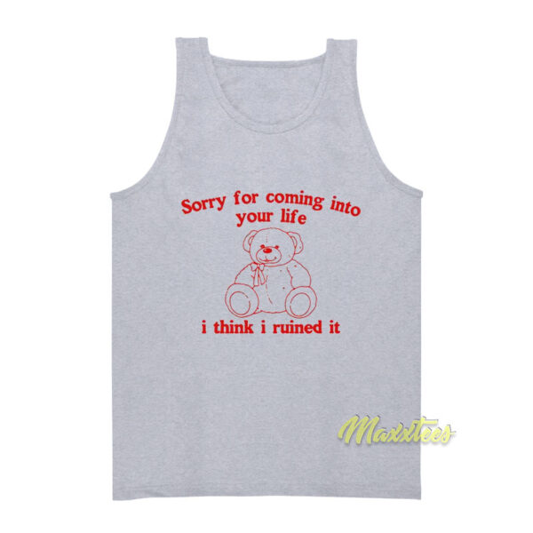 Sorry For Coming Into Your Life I Think I Ruined It Tank Top