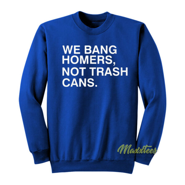 We Bang Homers Not Trash Cans Sweatshirt