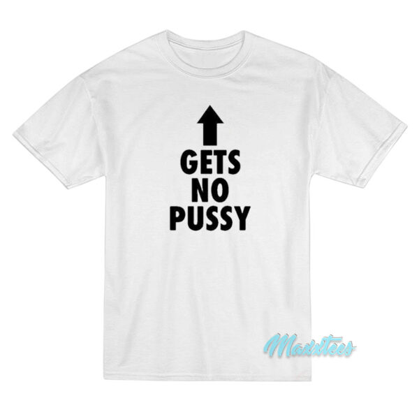 Gets No Pussy T-Shirt