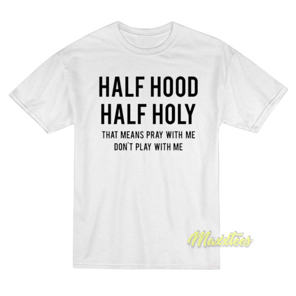 Half Hood Half Holy That Means Pray With Me T-Shirt
