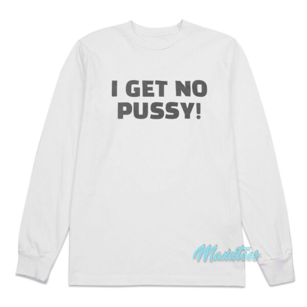 I Get No Pussy Long Sleeve Shirt