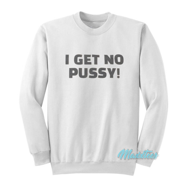 I Get No Pussy Sweatshirt