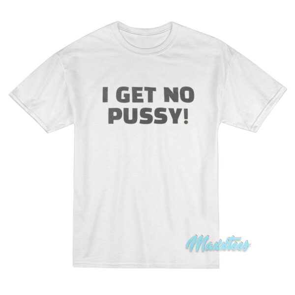 I Get No Pussy T-Shirt