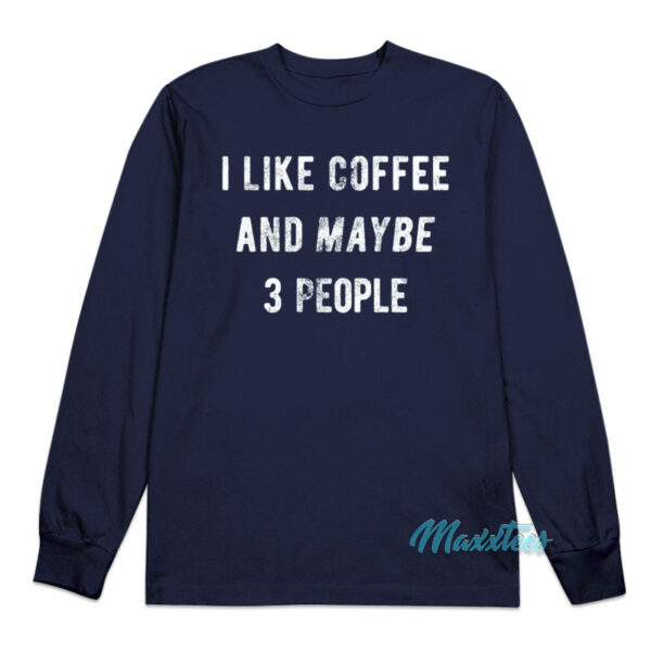 I Like Coffee And Maybe People Long Sleeve Shirt
