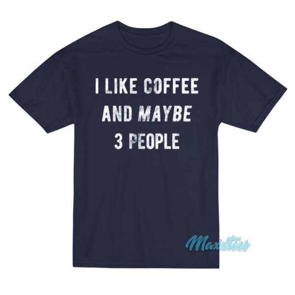 I Like Coffee And Maybe People T-Shirt